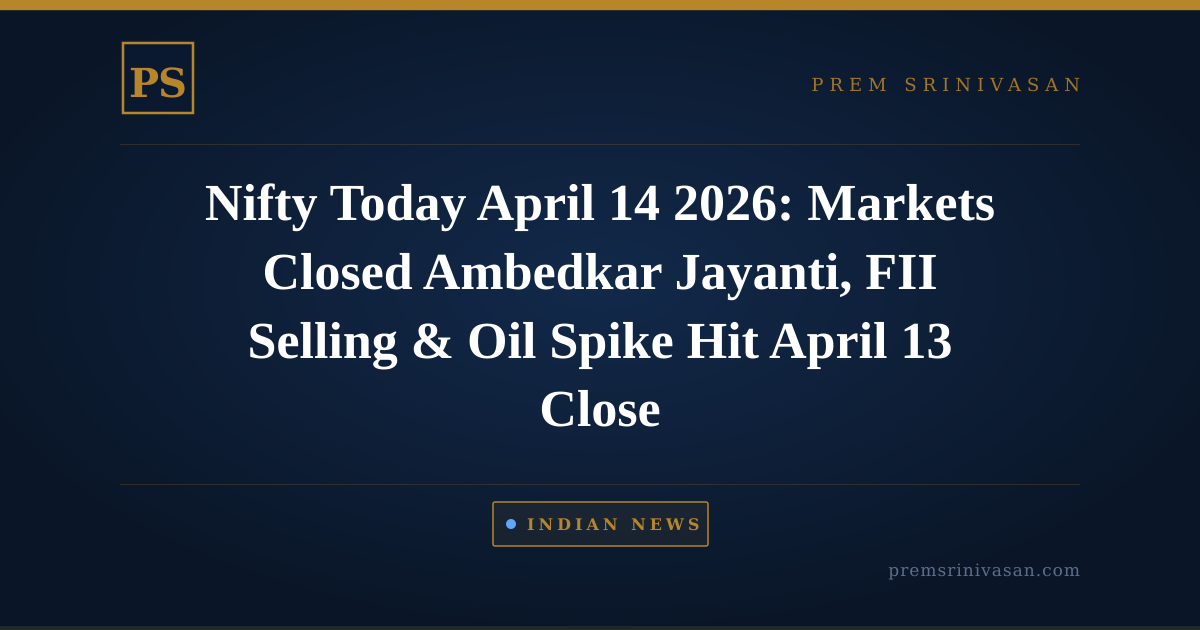  Nifty Today April 14 2026: Markets Closed Ambedkar Jayanti, FII Selling & Oil Spike Hit April 13 Close