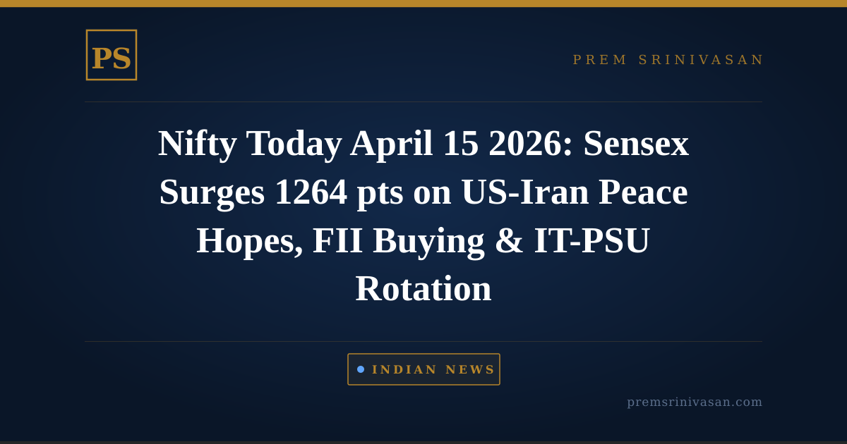 Nifty Today April 15 2026: Sensex Surges 1264 pts on US-Iran Peace Hopes, FII Buying & IT-PSU Rotation